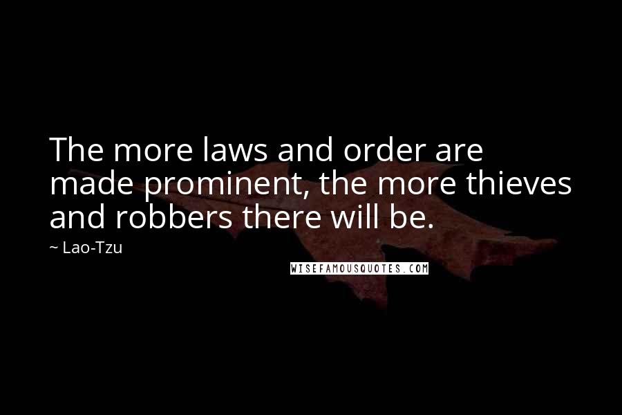 Lao-Tzu Quotes: The more laws and order are made prominent, the more thieves and robbers there will be.