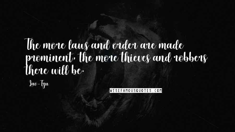 Lao-Tzu Quotes: The more laws and order are made prominent, the more thieves and robbers there will be.