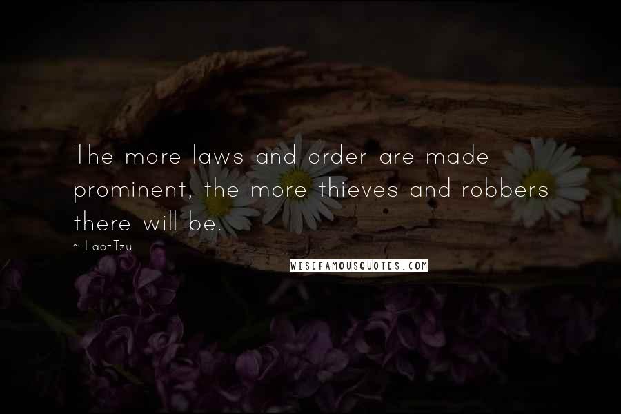 Lao-Tzu Quotes: The more laws and order are made prominent, the more thieves and robbers there will be.