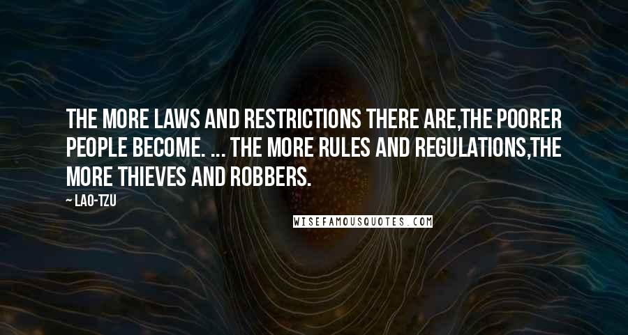 Lao-Tzu Quotes: The more laws and restrictions there are,The poorer people become. ... The more rules and regulations,The more thieves and robbers.