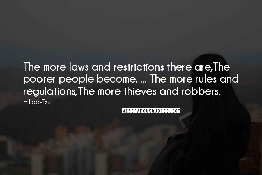 Lao-Tzu Quotes: The more laws and restrictions there are,The poorer people become. ... The more rules and regulations,The more thieves and robbers.