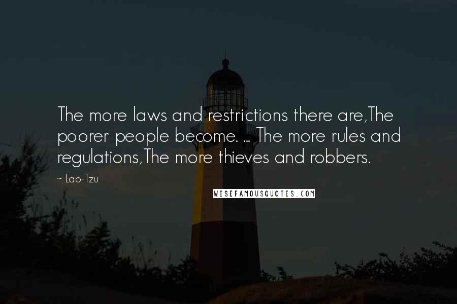 Lao-Tzu Quotes: The more laws and restrictions there are,The poorer people become. ... The more rules and regulations,The more thieves and robbers.