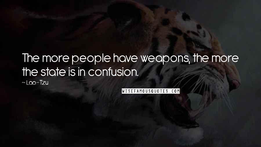 Lao-Tzu Quotes: The more people have weapons, the more the state is in confusion.