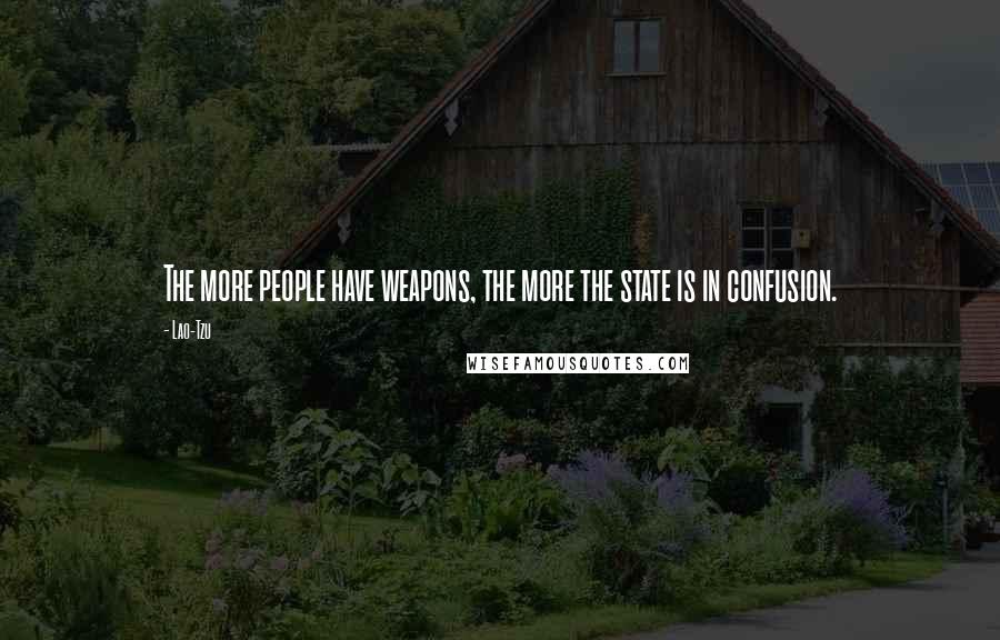 Lao-Tzu Quotes: The more people have weapons, the more the state is in confusion.