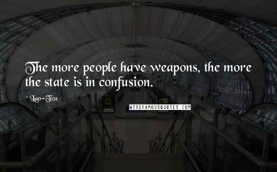 Lao-Tzu Quotes: The more people have weapons, the more the state is in confusion.