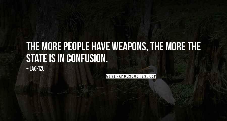 Lao-Tzu Quotes: The more people have weapons, the more the state is in confusion.