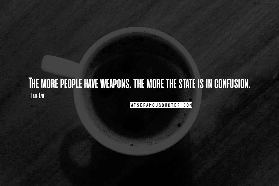 Lao-Tzu Quotes: The more people have weapons, the more the state is in confusion.