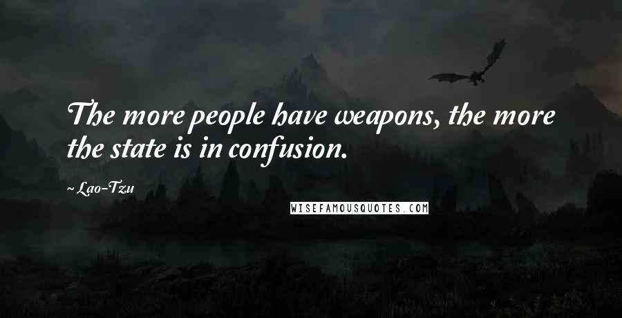 Lao-Tzu Quotes: The more people have weapons, the more the state is in confusion.