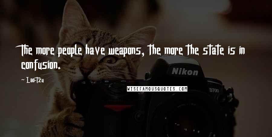 Lao-Tzu Quotes: The more people have weapons, the more the state is in confusion.