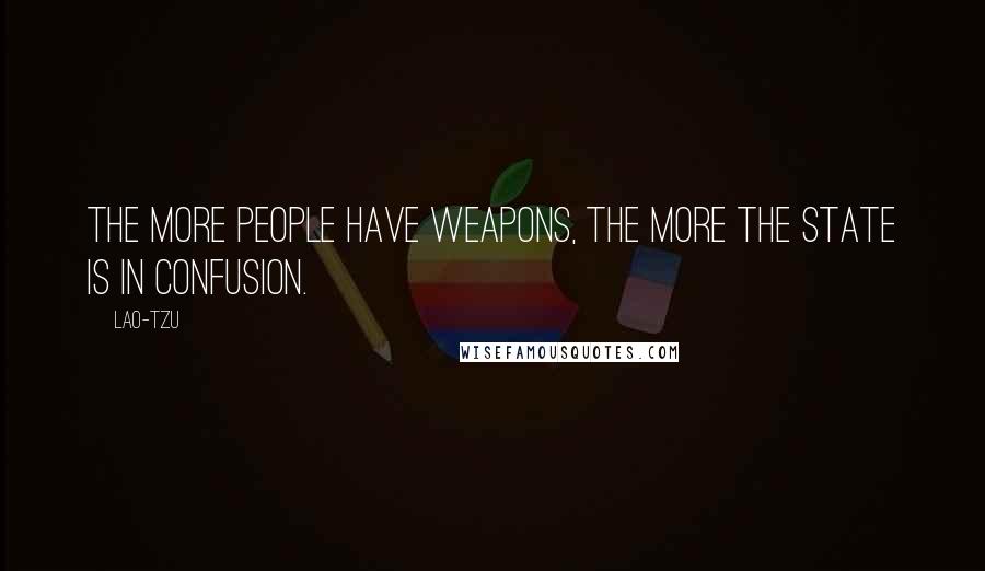 Lao-Tzu Quotes: The more people have weapons, the more the state is in confusion.