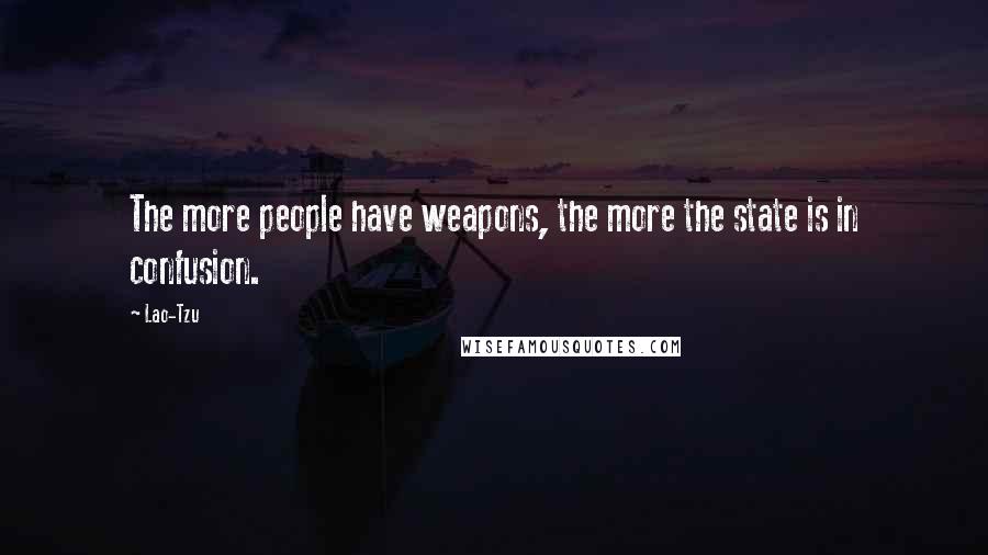 Lao-Tzu Quotes: The more people have weapons, the more the state is in confusion.
