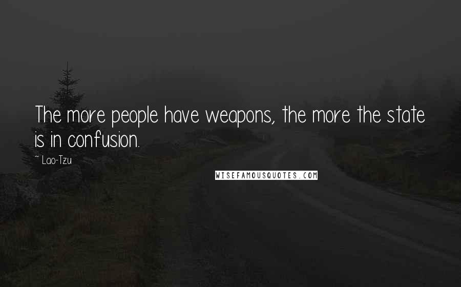 Lao-Tzu Quotes: The more people have weapons, the more the state is in confusion.