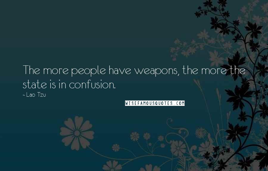Lao-Tzu Quotes: The more people have weapons, the more the state is in confusion.