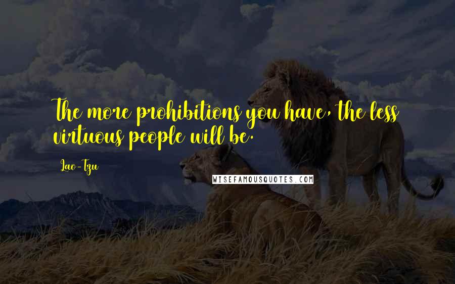 Lao-Tzu Quotes: The more prohibitions you have, the less virtuous people will be.