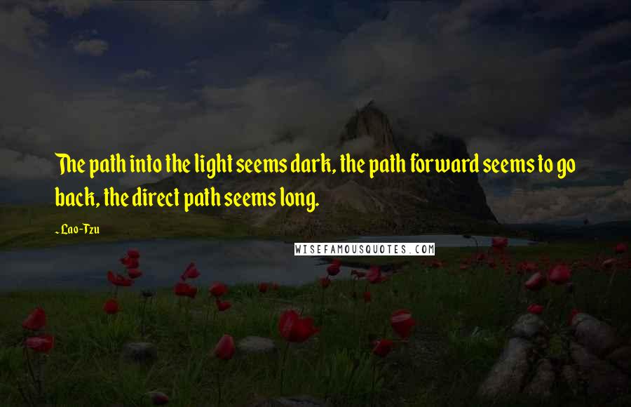 Lao-Tzu Quotes: The path into the light seems dark, the path forward seems to go back, the direct path seems long.