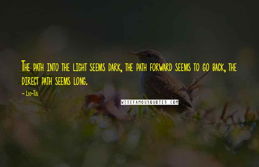 Lao-Tzu Quotes: The path into the light seems dark, the path forward seems to go back, the direct path seems long.