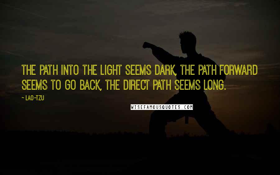 Lao-Tzu Quotes: The path into the light seems dark, the path forward seems to go back, the direct path seems long.