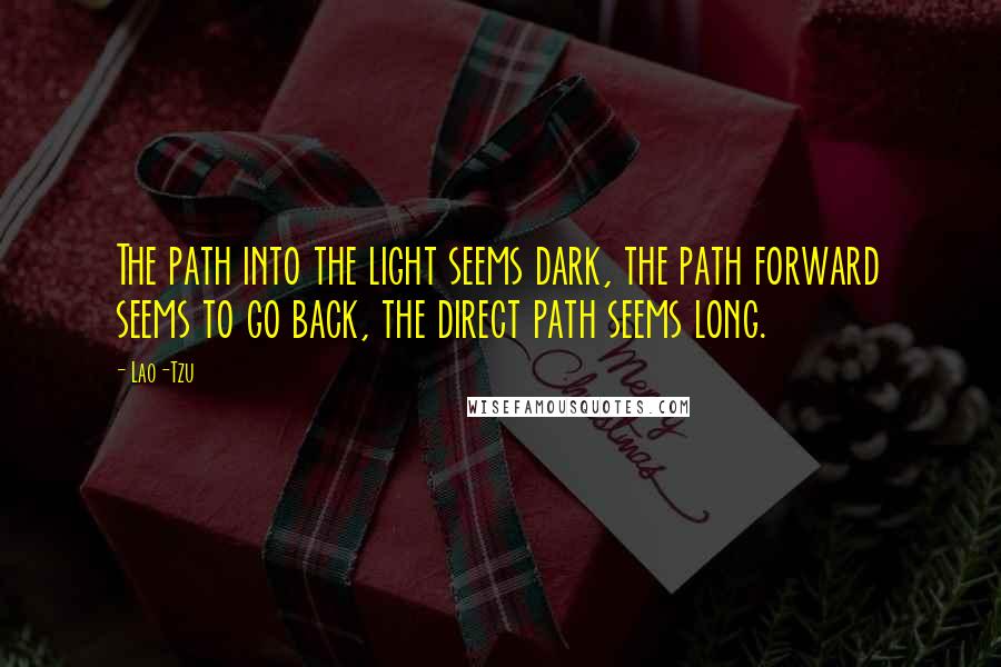 Lao-Tzu Quotes: The path into the light seems dark, the path forward seems to go back, the direct path seems long.