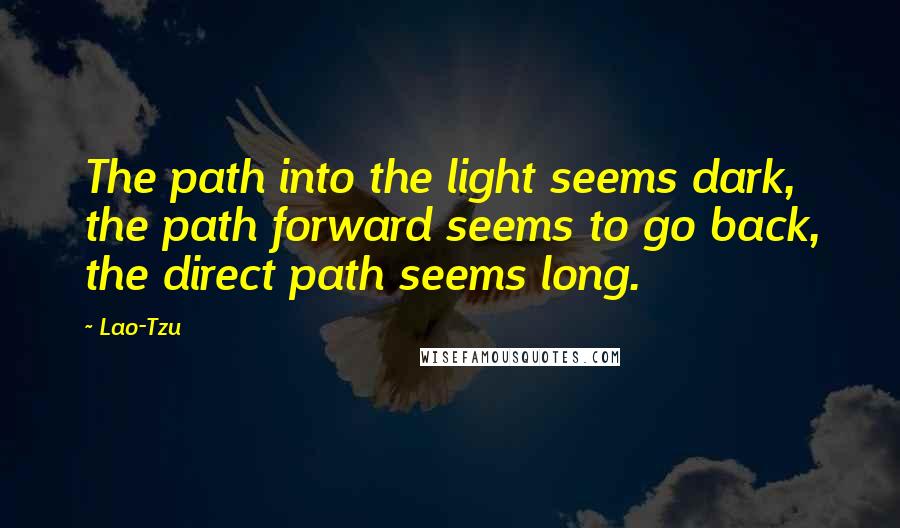 Lao-Tzu Quotes: The path into the light seems dark, the path forward seems to go back, the direct path seems long.