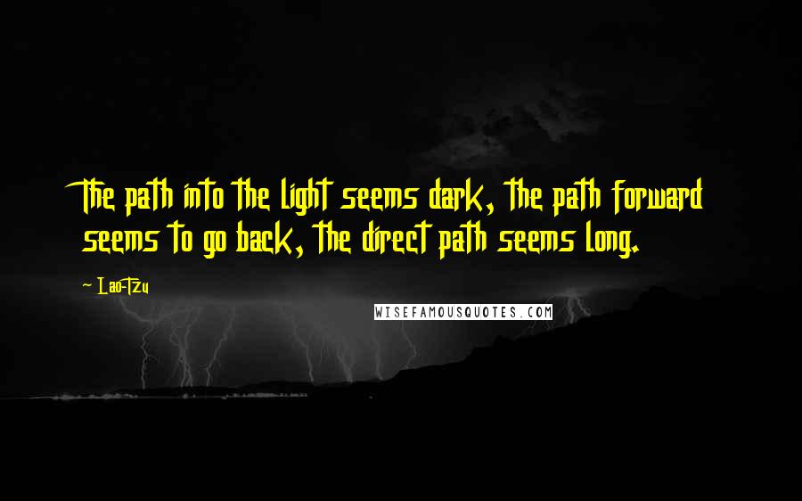 Lao-Tzu Quotes: The path into the light seems dark, the path forward seems to go back, the direct path seems long.