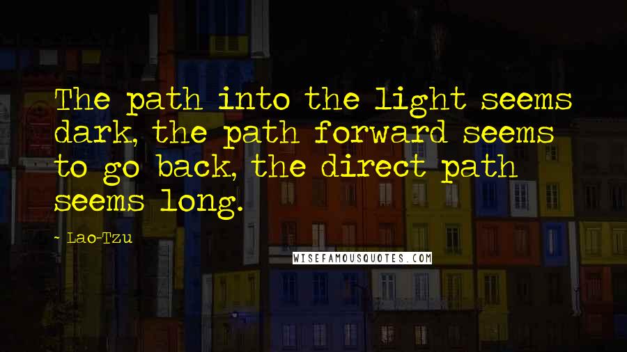 Lao-Tzu Quotes: The path into the light seems dark, the path forward seems to go back, the direct path seems long.