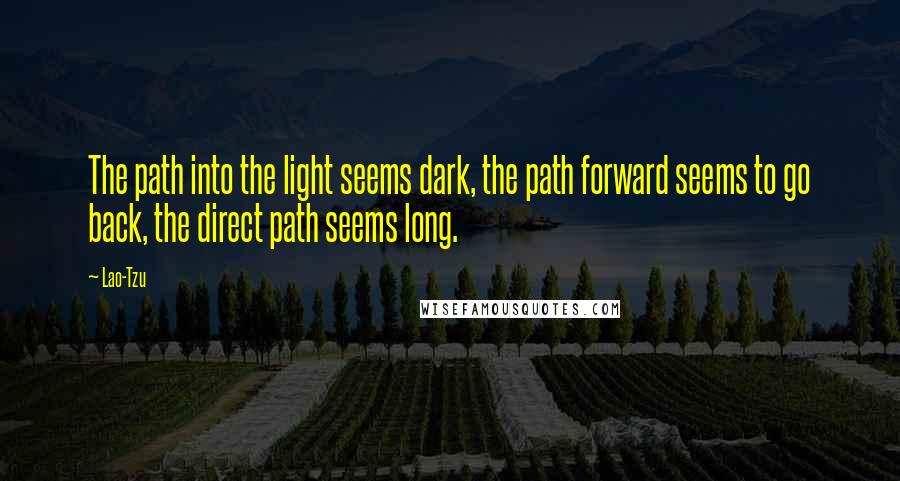 Lao-Tzu Quotes: The path into the light seems dark, the path forward seems to go back, the direct path seems long.