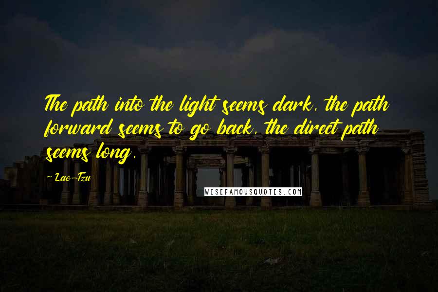 Lao-Tzu Quotes: The path into the light seems dark, the path forward seems to go back, the direct path seems long.