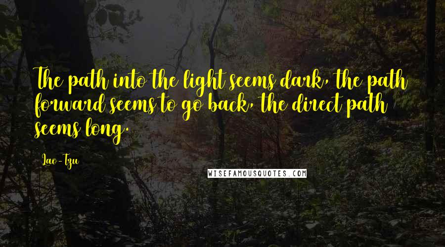 Lao-Tzu Quotes: The path into the light seems dark, the path forward seems to go back, the direct path seems long.