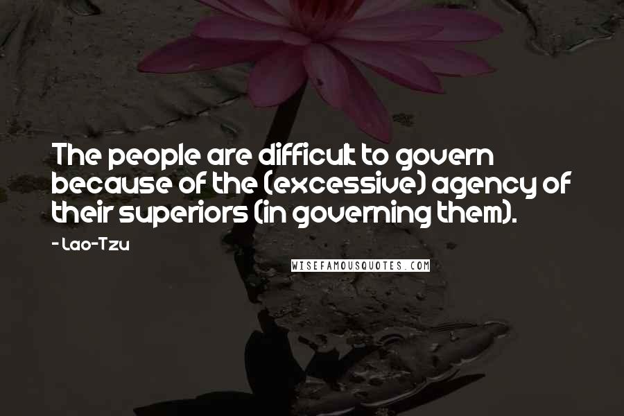 Lao-Tzu Quotes: The people are difficult to govern because of the (excessive) agency of their superiors (in governing them).