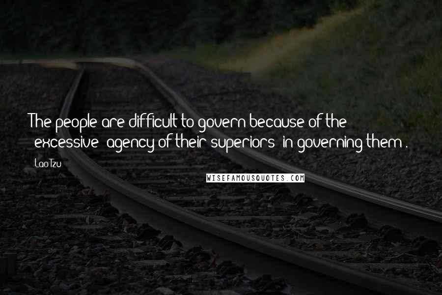 Lao-Tzu Quotes: The people are difficult to govern because of the (excessive) agency of their superiors (in governing them).