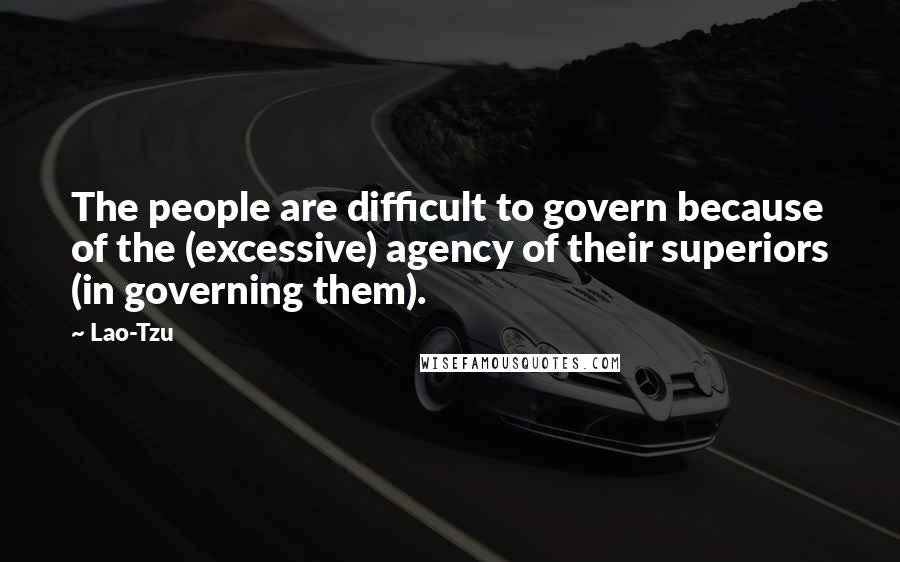Lao-Tzu Quotes: The people are difficult to govern because of the (excessive) agency of their superiors (in governing them).