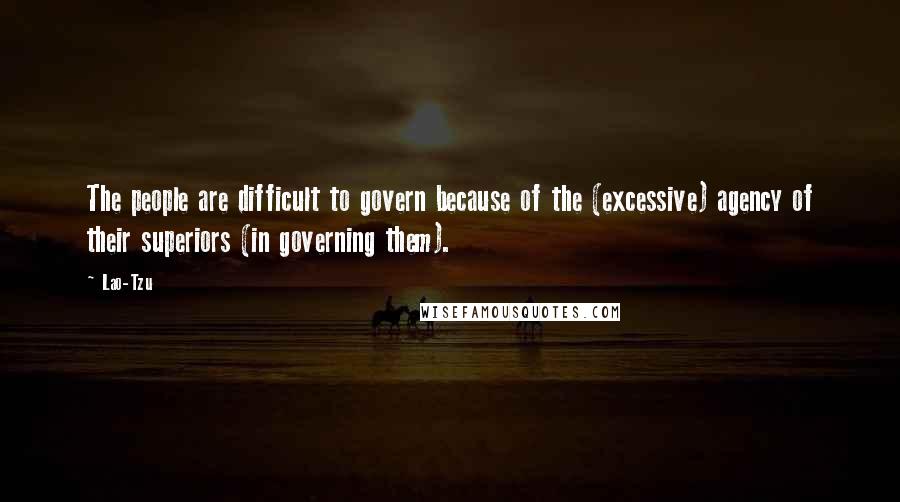 Lao-Tzu Quotes: The people are difficult to govern because of the (excessive) agency of their superiors (in governing them).