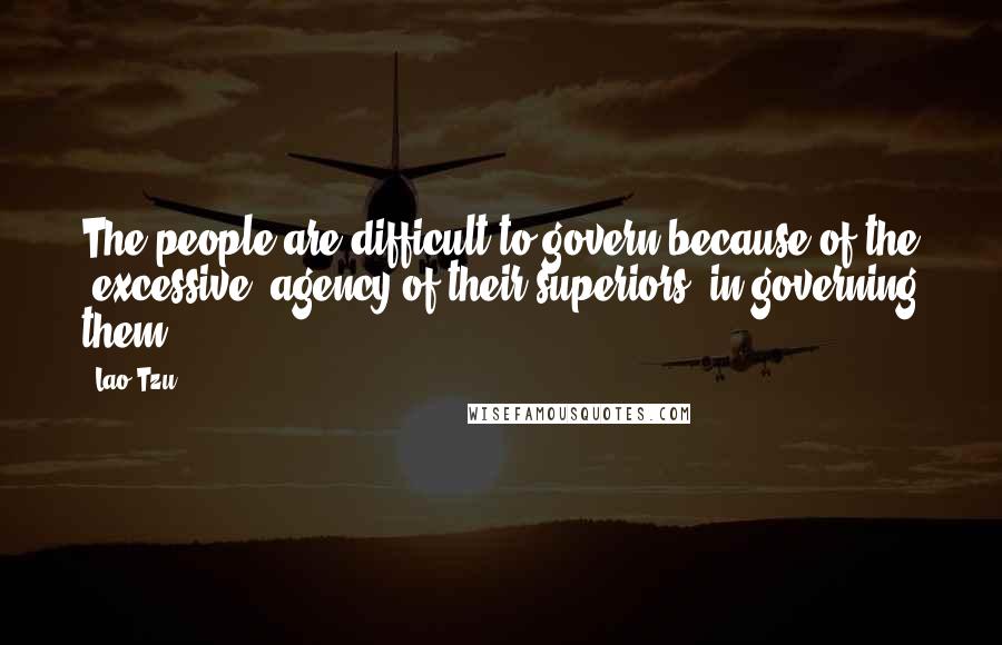 Lao-Tzu Quotes: The people are difficult to govern because of the (excessive) agency of their superiors (in governing them).