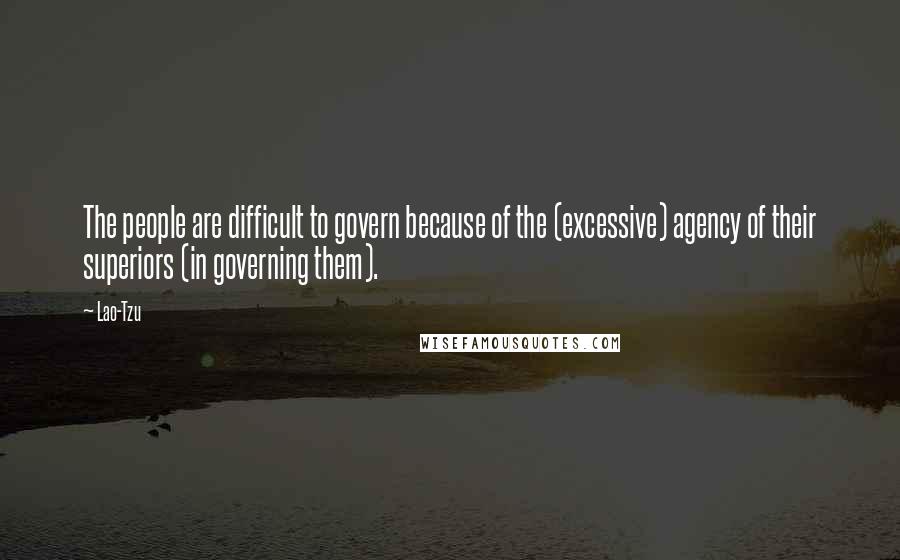 Lao-Tzu Quotes: The people are difficult to govern because of the (excessive) agency of their superiors (in governing them).