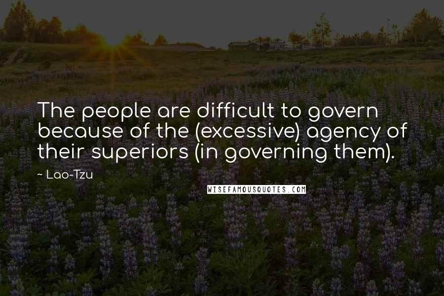 Lao-Tzu Quotes: The people are difficult to govern because of the (excessive) agency of their superiors (in governing them).
