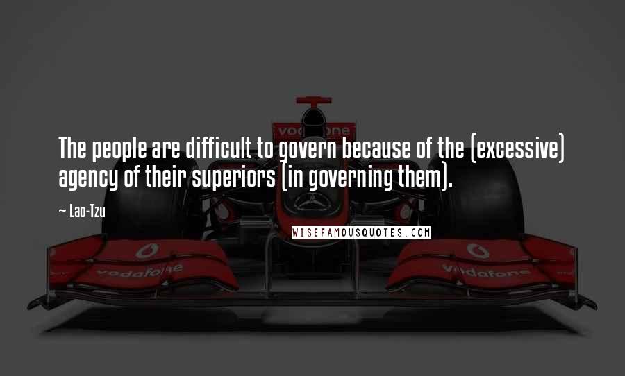 Lao-Tzu Quotes: The people are difficult to govern because of the (excessive) agency of their superiors (in governing them).