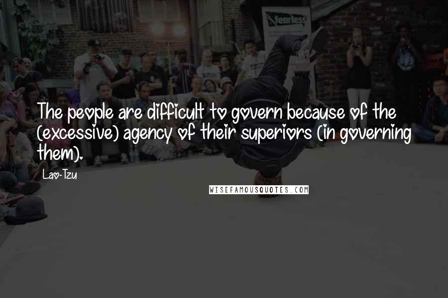 Lao-Tzu Quotes: The people are difficult to govern because of the (excessive) agency of their superiors (in governing them).