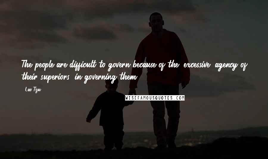 Lao-Tzu Quotes: The people are difficult to govern because of the (excessive) agency of their superiors (in governing them).