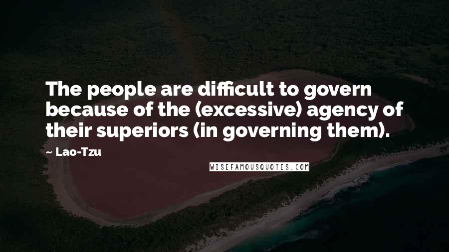 Lao-Tzu Quotes: The people are difficult to govern because of the (excessive) agency of their superiors (in governing them).
