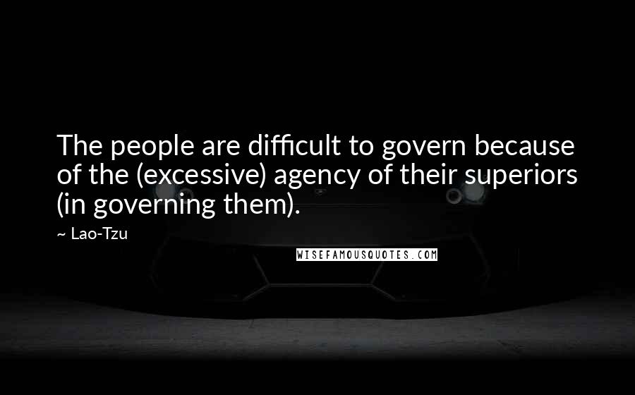 Lao-Tzu Quotes: The people are difficult to govern because of the (excessive) agency of their superiors (in governing them).