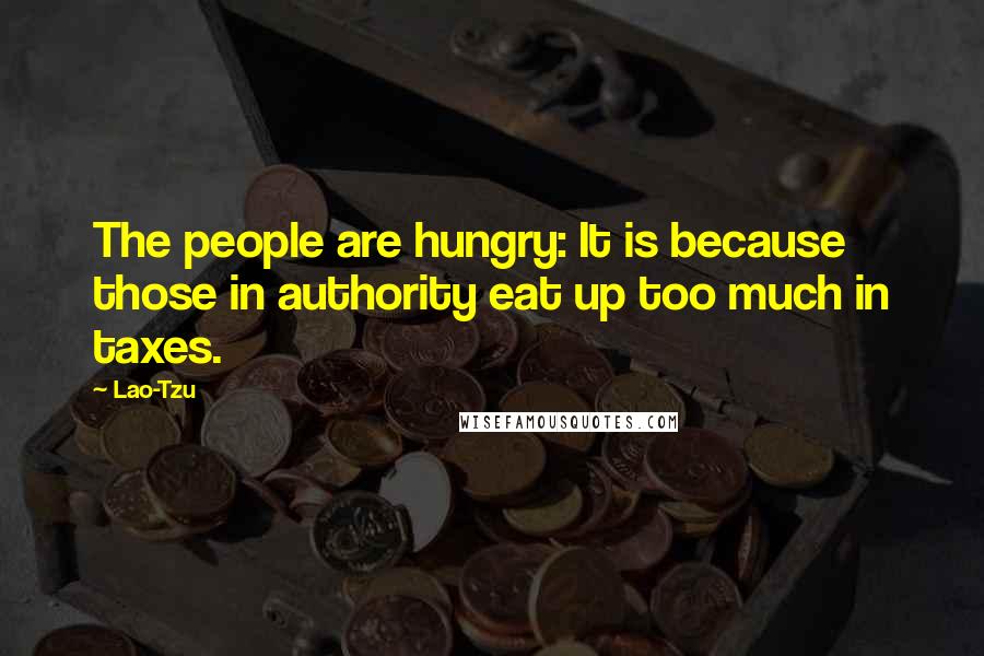 Lao-Tzu Quotes: The people are hungry: It is because those in authority eat up too much in taxes.