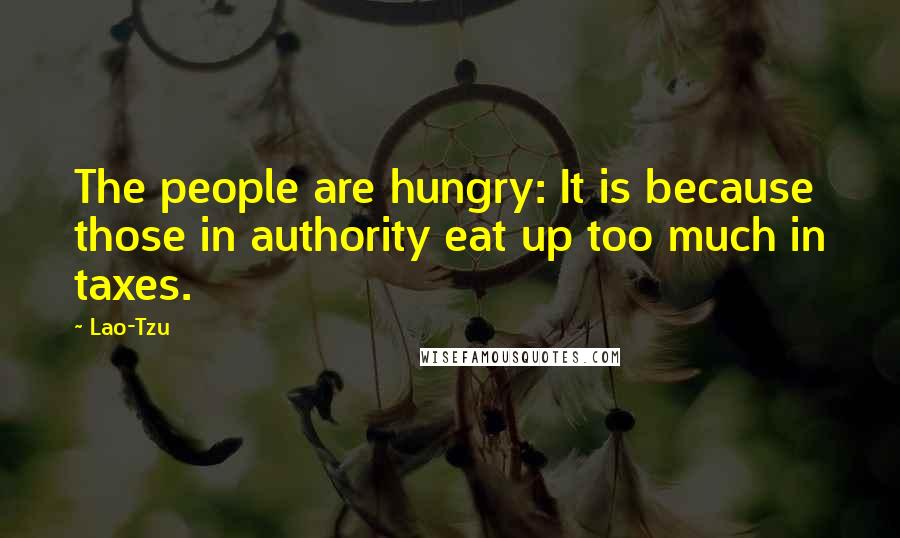 Lao-Tzu Quotes: The people are hungry: It is because those in authority eat up too much in taxes.