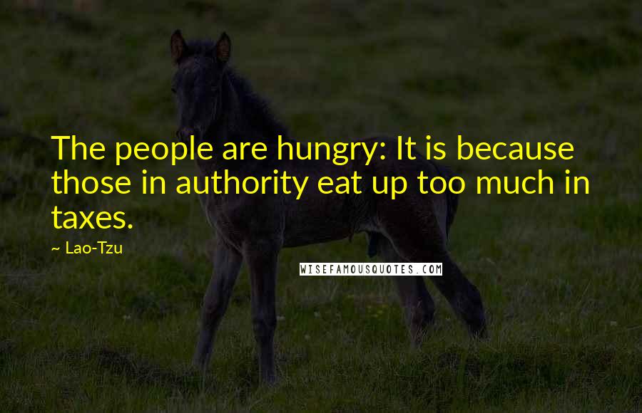 Lao-Tzu Quotes: The people are hungry: It is because those in authority eat up too much in taxes.