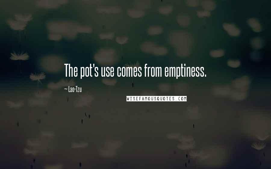 Lao-Tzu Quotes: The pot's use comes from emptiness.