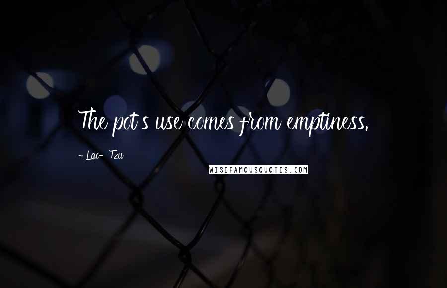 Lao-Tzu Quotes: The pot's use comes from emptiness.