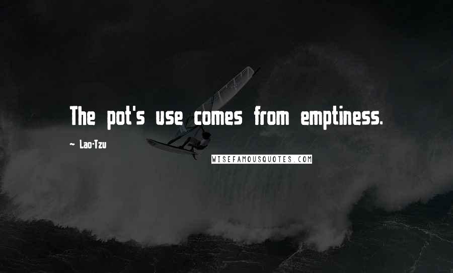 Lao-Tzu Quotes: The pot's use comes from emptiness.