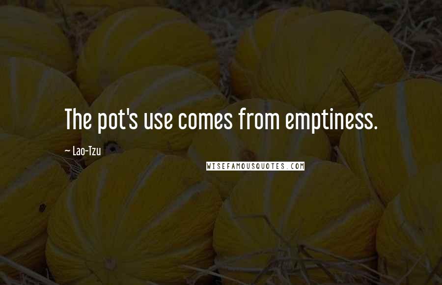 Lao-Tzu Quotes: The pot's use comes from emptiness.