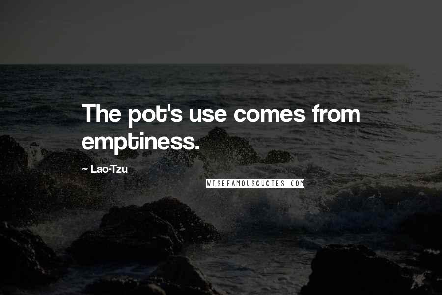 Lao-Tzu Quotes: The pot's use comes from emptiness.