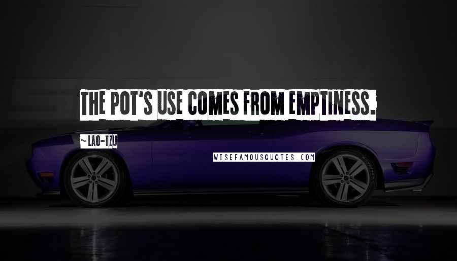 Lao-Tzu Quotes: The pot's use comes from emptiness.