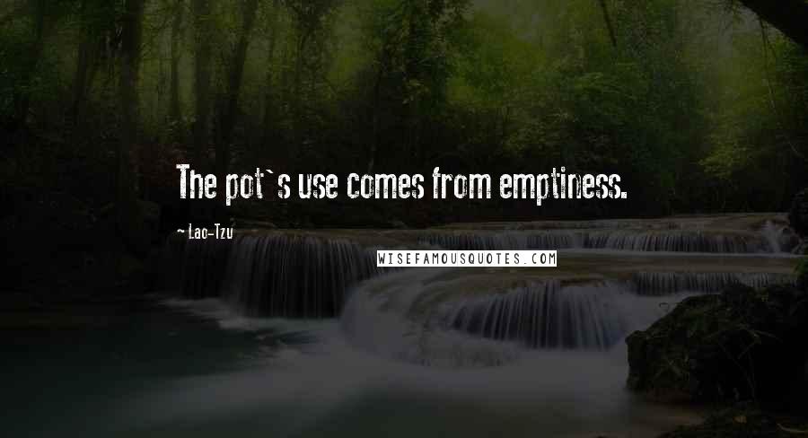 Lao-Tzu Quotes: The pot's use comes from emptiness.